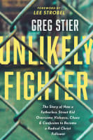 Unlikely Fighter: The Story of How a Fatherless Street Kid Overcame Violence, Chaos, and Confusion to Become a Radical Christ Follower Paperback