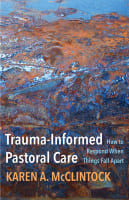 Trauma-Informed Pastoral Care: How to Respond When Things Fall Apart Paperback