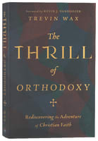 The Thrill of Orthodoxy: Rediscovering the Adventure of Christian Faith Hardback