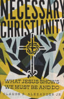 Necessary Christianity: What Jesus Shows We Must Be and Do Paperback