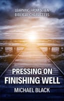 Pressing On, Finishing Well: Learning From Seven Biblical Characters Paperback