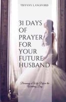 31 Days of Prayer For Your Future Husband: Becoming a Wife Before the Wedding Day Paperback