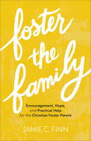 Foster the Family: Encouragement, Hope, and Practical Help For the Christian Foster Parent Paperback