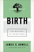 Birth: The Mystery of Being Born (Pastoring For Life: Theological Wisdom For Ministering Well Series) Paperback