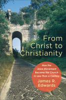 From Christ to Christianity: How the Jesus Movement Became the Church in Less Than a Century Paperback