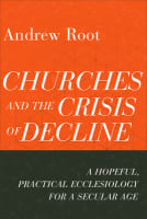 Churches and the Crisis of Decline: A Hopeful, Practical Ecclesiology For a Secular Age (#04 in Ministry In A Secular Age Series) Paperback