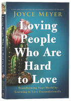Loving People Who Are Hard to Love: Transforming Your World By Learning to Love Unconditionally Hardback