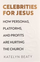Celebrities For Jesus: How Personas, Platforms, and Profits Are Hurting the Church Hardback