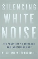 Silencing White Noise: Six Practices to Overcome Our Inaction on Race Paperback