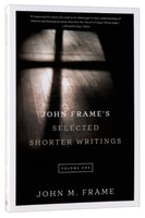 John Frame's Selected Shorter Writings (Volume 1) Paperback