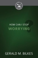 How Can I Stop Worrying? (Cultivating Biblical Godliness Series) Booklet