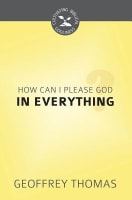 How Can I Please God in Everything? (Cultivating Biblical Godliness Series) Booklet