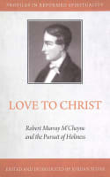 Love to Christ: The Piety of Robert Murray Mccheyne (Profiles In Reformed Spirituality Series) Paperback