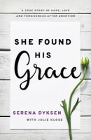She Found His Grace: A True Story of Hope, Love, and Forgiveness After Abortion Paperback