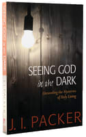 Seeing God in the Dark: Unraveling the Mysteries of Holy Living (Collected Shorter Writings Of J I Packer Series) Paperback