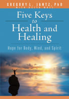 Five Keys Health & Healing: Hope For Body, Mind, and Spirit Paperback