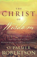 Christ of Wisdom: A Redemptive-Historical Exploration of the Wisdom Books of the Old Testament Paperback