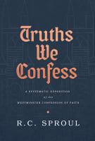 Truths We Confess: A Systematic Exposition of the Westminster Confession of Faith Hardback