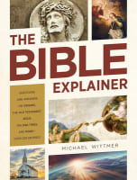 The Bible Explainer: Questions and Answers on Origins, the Old Testament, Jesus, the End Times, and More Paperback
