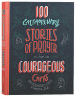 100 Extraordinary Stories of Prayer For Courageous Girls: Unforgettable Tales of Women of Faith Hardback