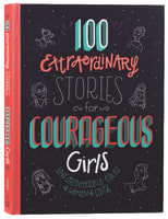 100 Extraordinary Stories For Courageous Girls: Unforgettable Tales of Women of Faith Hardback