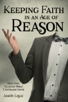 Keeping Faith in An Age of Reason: Refuting Alleged Bible Contradictions Paperback