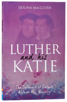 Luther and His Katie: The Influence of Luther's Wife on His Ministry Paperback