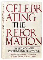 Celebrating the Reformation: Its Legacy and Continuing Relevance Paperback