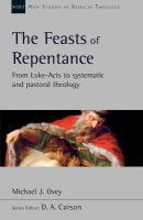 Feasts of Repentance, The: From Luke-Acts to Systematic and Pastoral Theology (New Studies In Biblical Theology Series) Paperback