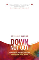 Down, Not Out: Depression, Anxiety, and the Difference Jesus Makes Paperback