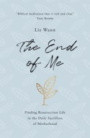 The End of Me: Finding Resurrection Life in the Daily Sacrifices of Motherhood B Format