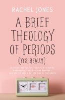 A Brief Theology of Periods : An Adventure For the Curious Into Bodies, Womanhood, Time, Pain and Purpose - and How to Have a Better Time of the Month (Yes, Really) B Format