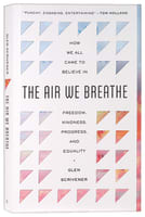 The Air We Breathe: How We All Came to Believe in Freedom, Kindness, Progress, and Equality Paperback