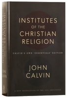 Institutes of the Christian Religion: Calvin's Own "Essentials" Edition Hardback