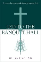 Led to the Banquet Hall: A Story of Quiet Confidence in a Good God Paperback