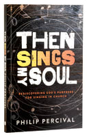 Then Sings My Soul: Rediscovering God's Purposes For Singing in Church Paperback
