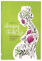 Bringing Forth Life: God's Purposes in Pregnancy and Birth Paperback