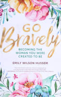 Go Bravely: Becoming the Woman You Were Created to Be Paperback