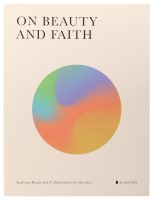 On Beauty and Faith: Exploring Beauty and Its Implications For Our Lives Paperback