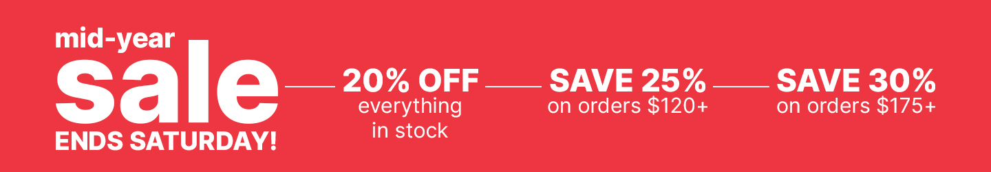Mid-Year Sale Ends Saturday! 20% Off Everything in stock, Save 25% on orders $120+, Save 30% on orders $175+